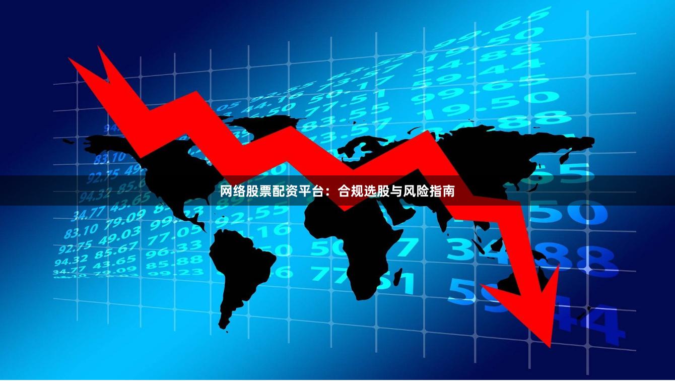网络股票配资平台：合规选股与风险指南