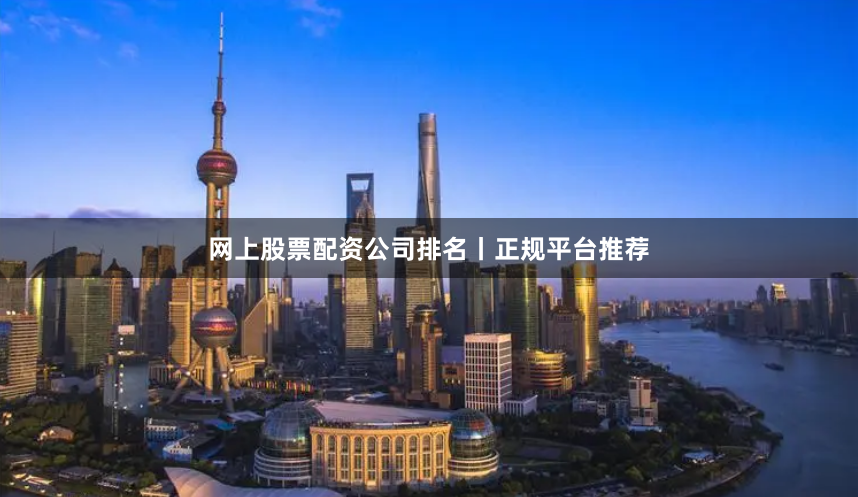 网上股票配资公司排名丨正规平台推荐