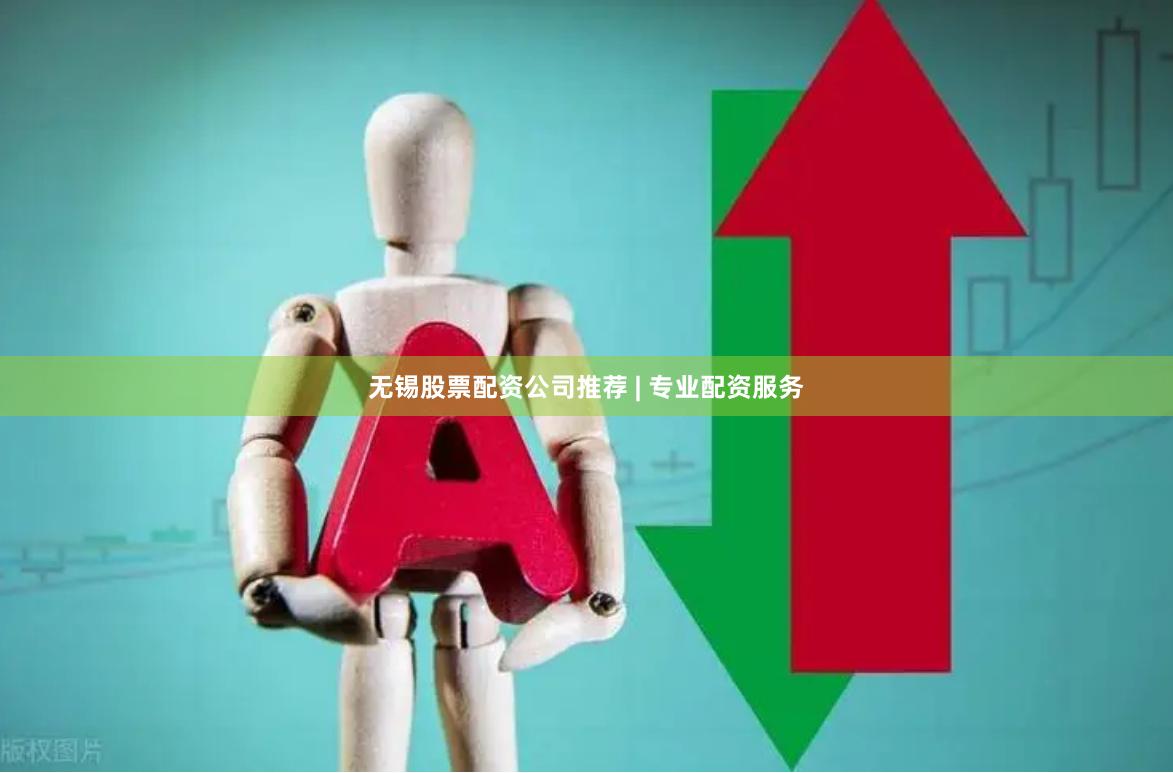 无锡股票配资公司推荐 | 专业配资服务