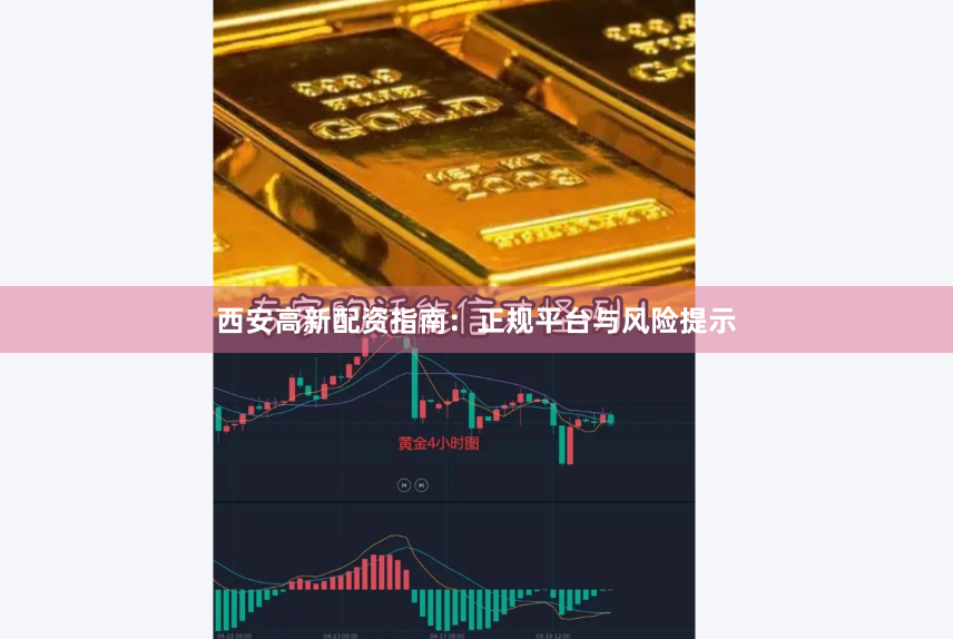 西安高新配资指南：正规平台与风险提示