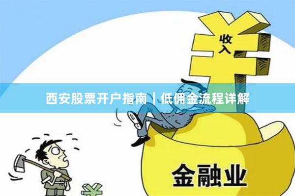 西安股票开户指南｜低佣金流程详解