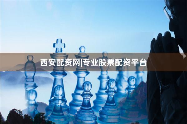 西安配资网|专业股票配资平台