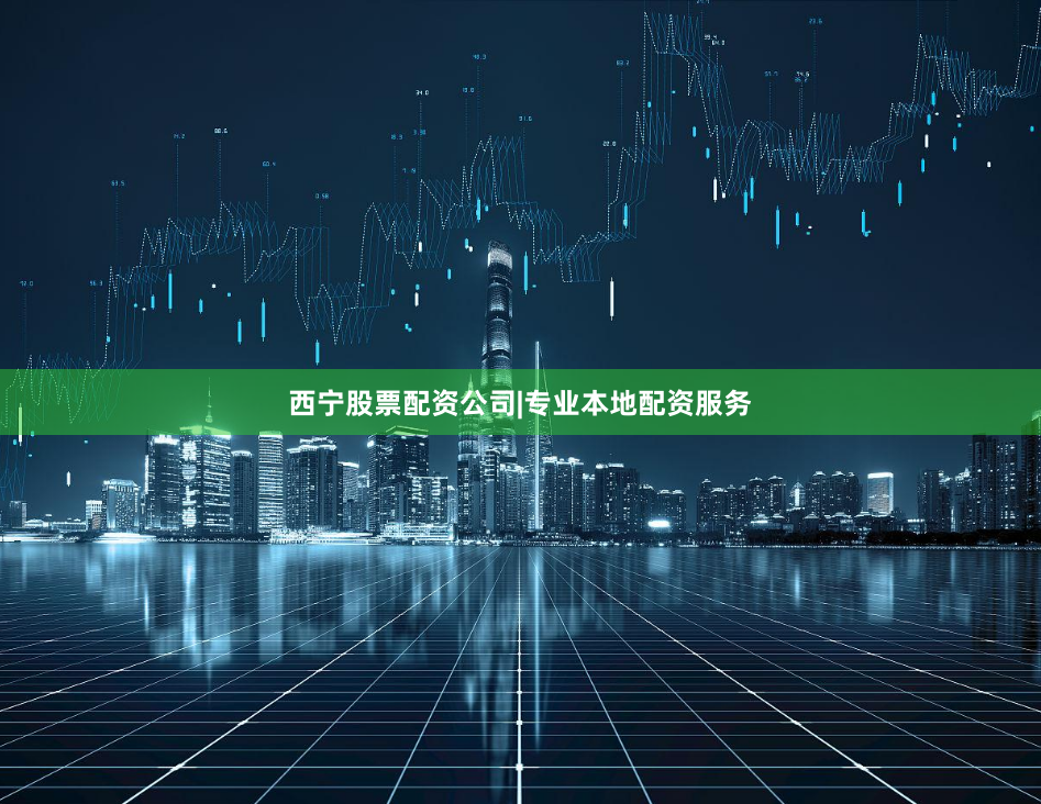 西宁股票配资公司|专业本地配资服务