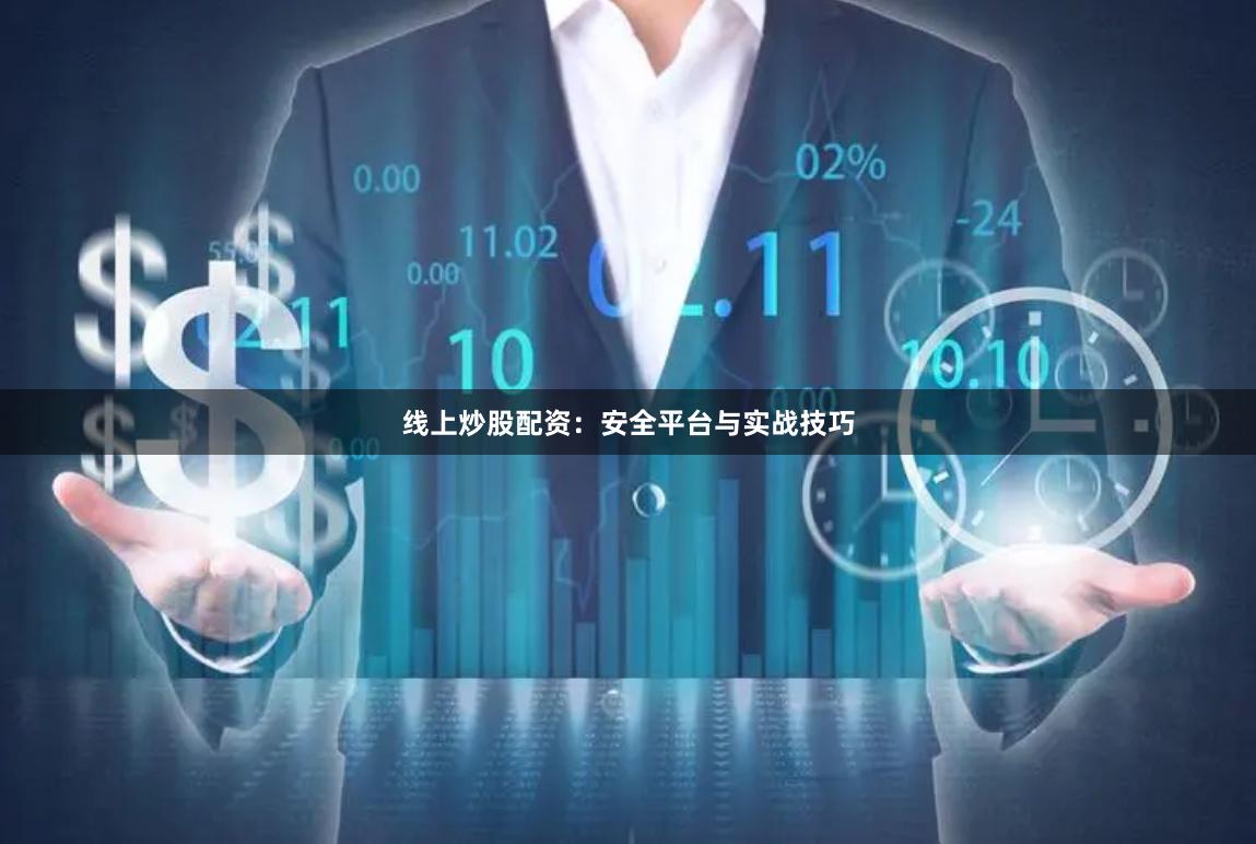 线上炒股配资：安全平台与实战技巧