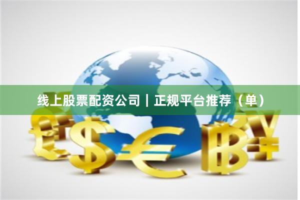 线上股票配资公司｜正规平台推荐（单）