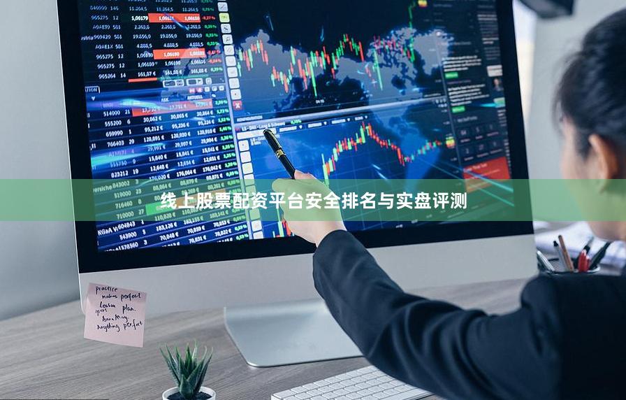 线上股票配资平台安全排名与实盘评测