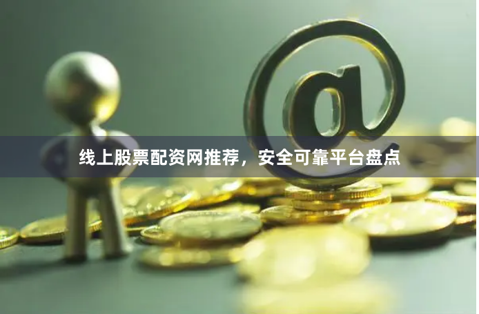 线上股票配资网推荐，安全可靠平台盘点