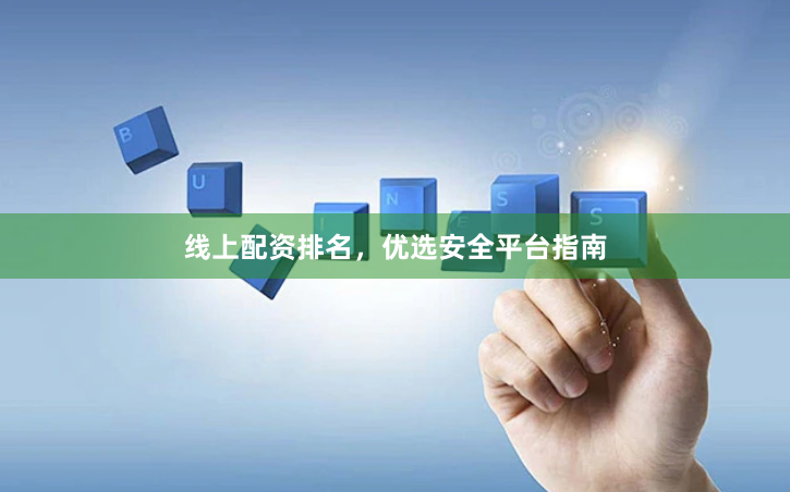线上配资排名，优选安全平台指南