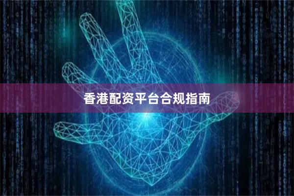 香港配资平台合规指南
