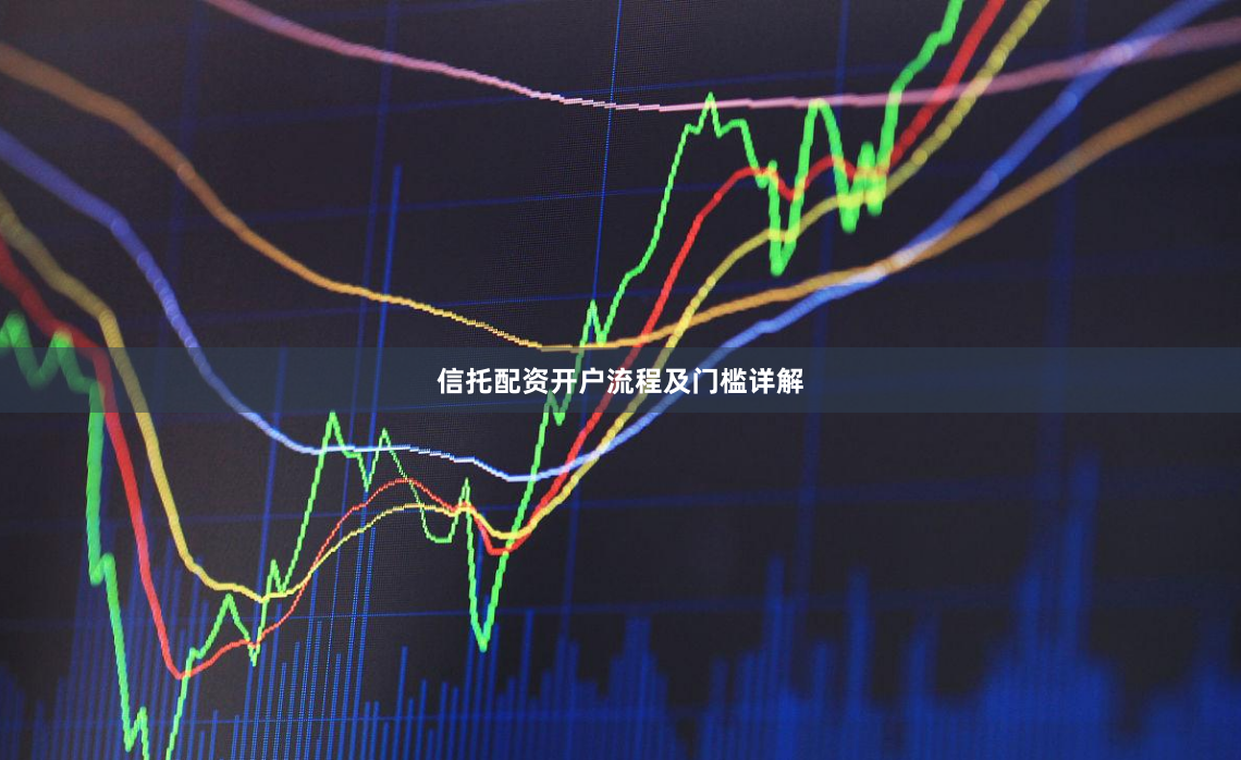 信托配资开户流程及门槛详解