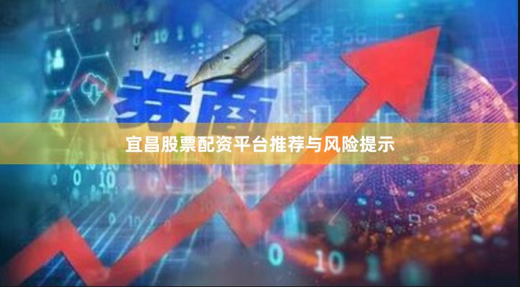 宜昌股票配资平台推荐与风险提示