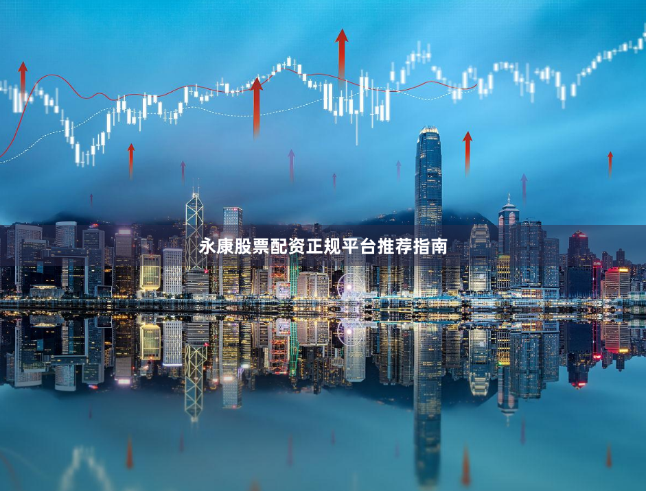 永康股票配资正规平台推荐指南