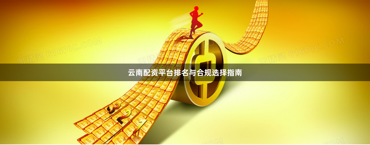 云南配资平台排名与合规选择指南