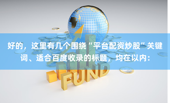 好的，这里有几个围绕“平台配资炒股”关键词、适合百度收录的标题，均在以内：