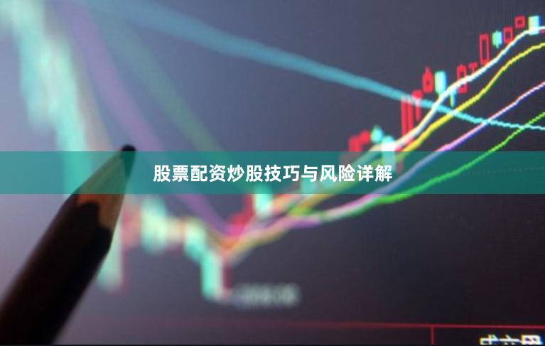 股票配资炒股技巧与风险详解