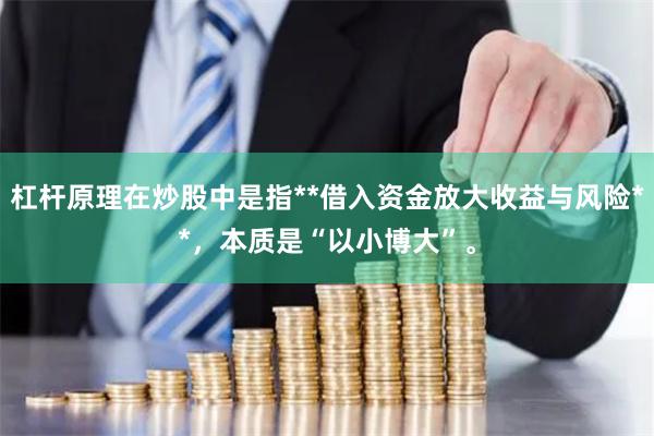 杠杆原理在炒股中是指**借入资金放大收益与风险**，本质是“以小博大”。