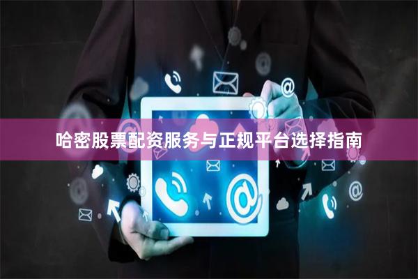 哈密股票配资服务与正规平台选择指南