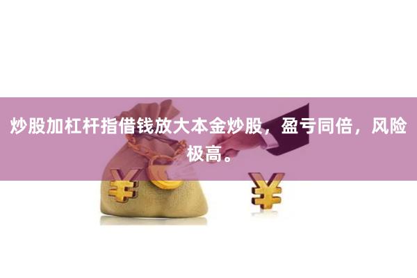 炒股加杠杆指借钱放大本金炒股，盈亏同倍，风险极高。