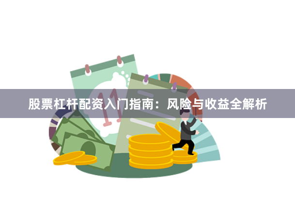 股票杠杆配资入门指南：风险与收益全解析
