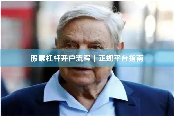 股票杠杆开户流程｜正规平台指南