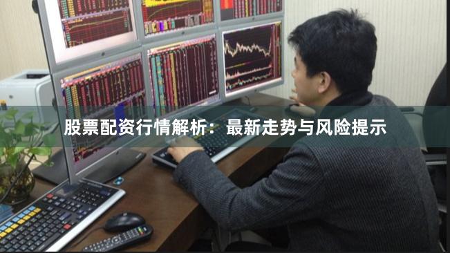 股票配资行情解析：最新走势与风险提示