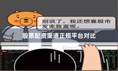 股票配资渠道正规平台对比