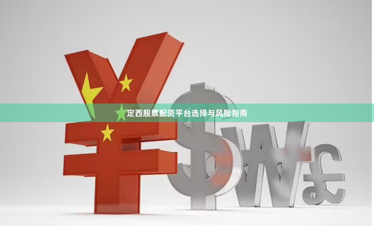 定西股票配资平台选择与风险指南